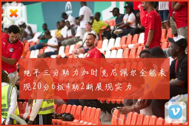 绝平三分助力加时克尼佩尔全能表现20分6板4助2断展现实力