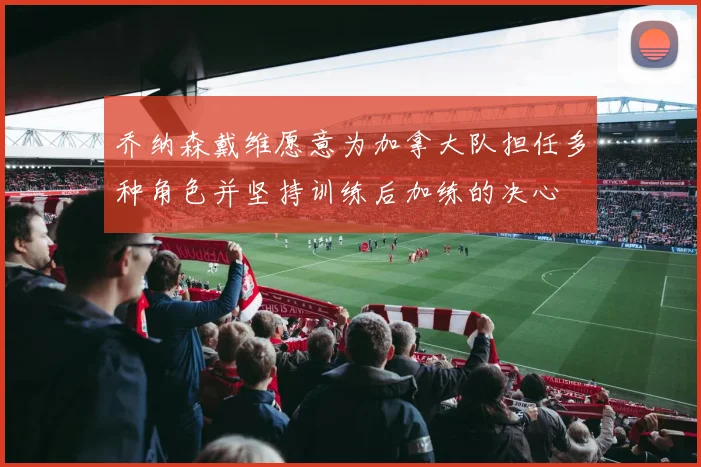 乔纳森戴维愿意为加拿大队担任多种角色并坚持训练后加练的决心