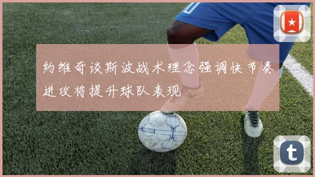 约维奇谈斯波战术理念强调快节奏进攻将提升球队表现