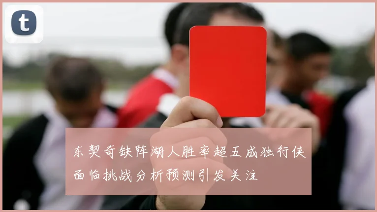 东契奇缺阵湖人胜率超五成独行侠面临挑战分析预测引发关注