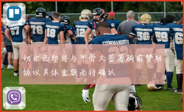 切尔西即将与甲骨文签署胸前赞助协议具体金额尚待确认