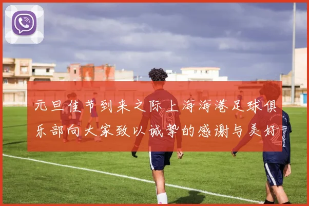 元旦佳节到来之际上海海港足球俱乐部向大家致以诚挚的感谢与美好祝福