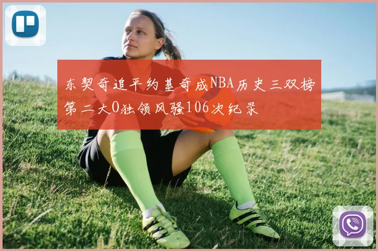 东契奇追平约基奇成NBA历史三双榜第二大O独领风骚106次纪录