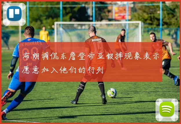 布朗调侃东詹登帝亚假摔现象表示愿意加入他们的行列