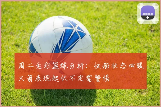 周二竞彩篮球分析：快船状态回暖火箭表现起伏不定需警惕