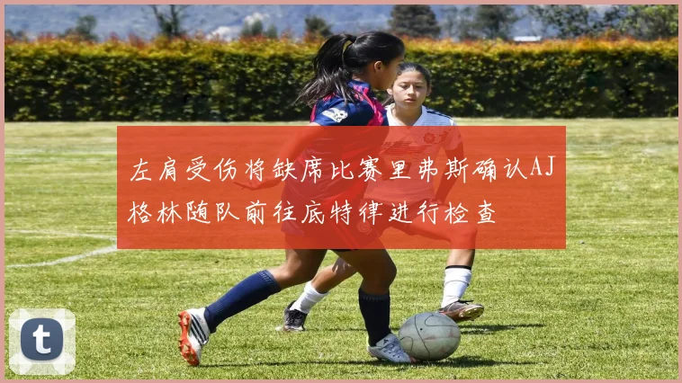 左肩受伤将缺席比赛里弗斯确认AJ格林随队前往底特律进行检查