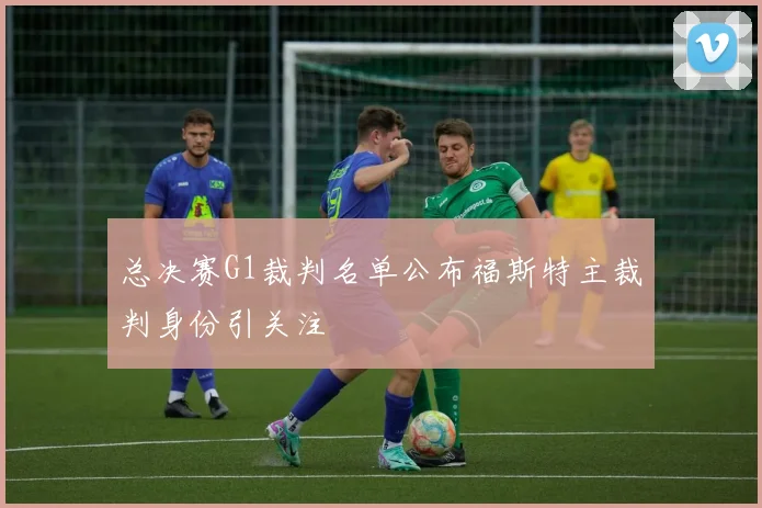 总决赛G1裁判名单公布福斯特主裁判身份引关注