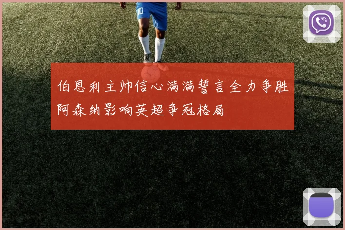 伯恩利主帅信心满满誓言全力争胜阿森纳影响英超争冠格局