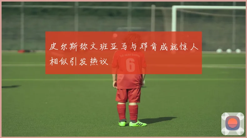 皮尔斯称文班亚马与邓肯成就惊人相似引发热议