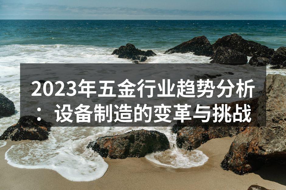 2023年五金行业趋势分析:设备制造的变